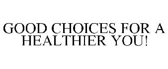 GOOD CHOICES FOR A HEALTHIER YOU!