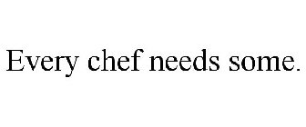EVERY CHEF NEEDS SOME.