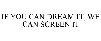 IF YOU CAN DREAM IT, WE CAN SCREEN IT