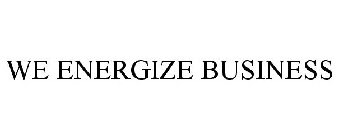 WE ENERGIZE BUSINESS
