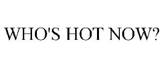 WHO'S HOT NOW?