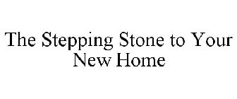 THE STEPPING STONE TO YOUR NEW HOME