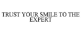 TRUST YOUR SMILE TO THE EXPERT