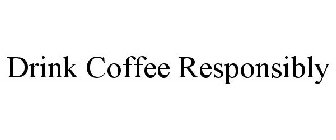 DRINK COFFEE RESPONSIBLY