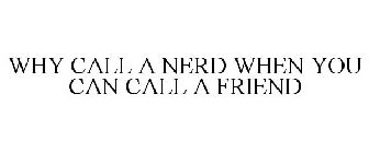 WHY CALL A NERD WHEN YOU CAN CALL A FRIEND