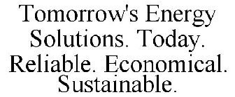 TOMORROW'S ENERGY SOLUTIONS. TODAY. RELIABLE. ECONOMICAL. SUSTAINABLE.
