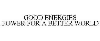 GOOD ENERGIES POWER FOR A BETTER WORLD