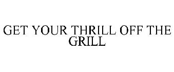 GET YOUR THRILL OFF THE GRILL