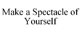 MAKE A SPECTACLE OF YOURSELF