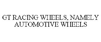 GT RACING WHEELS, NAMELY AUTOMOTIVE WHEELS