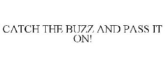 CATCH THE BUZZ AND PASS IT ON!