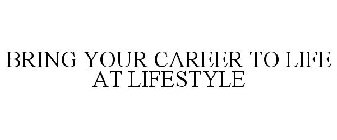 BRING YOUR CAREER TO LIFE AT LIFESTYLE