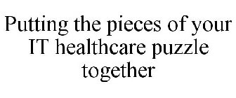 PUTTING THE PIECES OF YOUR IT HEALTHCARE PUZZLE TOGETHER