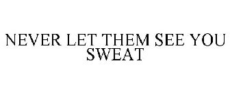 NEVER LET THEM SEE YOU SWEAT