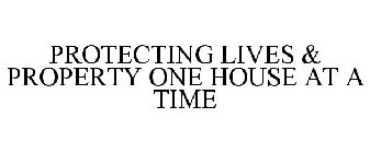 PROTECTING LIVES & PROPERTY ONE HOUSE AT A TIME