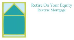 RETIRE ON YOUR EQUITY REVERSE MORTGAGE