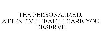 THE PERSONALIZED, ATTENTIVE HEALTH CARE YOU DESERVE
