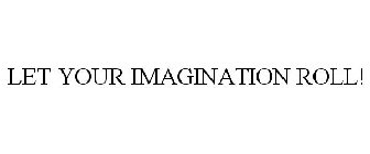 LET YOUR IMAGINATION ROLL!