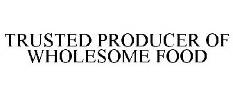 TRUSTED PRODUCER OF WHOLESOME FOOD