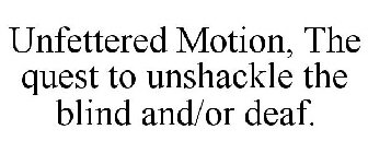 UNFETTERED MOTION, THE QUEST TO UNSHACKLE THE BLIND AND/OR DEAF.