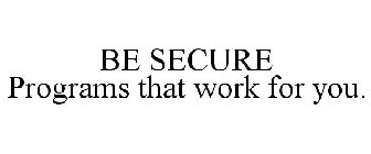 BE SECURE PROGRAMS THAT WORK FOR YOU.