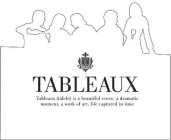T TABLEAUX TABLEAUX (TAB-LO) IS A BEAUTIFUL SCENE, A DRAMATIC MOMENT, A WORK OF ART, LIFE CAPTURED IN TIME