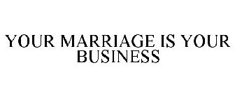 YOUR MARRIAGE IS YOUR BUSINESS