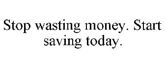 STOP WASTING MONEY. START SAVING TODAY.