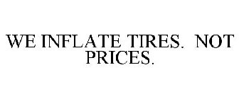 WE INFLATE TIRES. NOT PRICES.