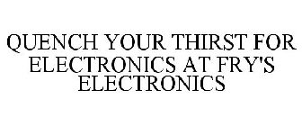 QUENCH YOUR THIRST FOR ELECTRONICS AT FRY'S ELECTRONICS