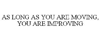 AS LONG AS YOU ARE MOVING, YOU ARE IMPROVING