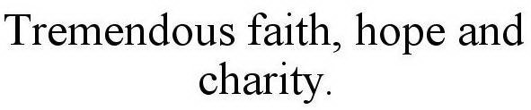 TREMENDOUS FAITH, HOPE AND CHARITY.