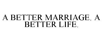 A BETTER MARRIAGE. A BETTER LIFE.