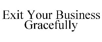 EXIT YOUR BUSINESS GRACEFULLY