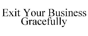EXIT YOUR BUSINESS GRACEFULLY