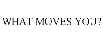 WHAT MOVES YOU?