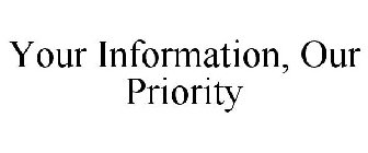 YOUR INFORMATION, OUR PRIORITY