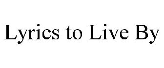 LYRICS TO LIVE BY