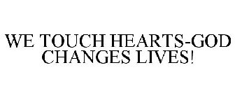 WE TOUCH HEARTS-GOD CHANGES LIVES!