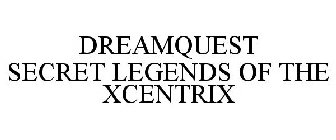 DREAMQUEST SECRET LEGENDS OF THE XCENTRIX
