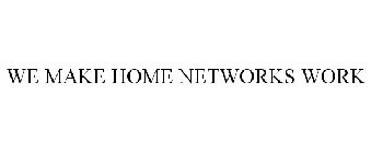 WE MAKE HOME NETWORKS WORK