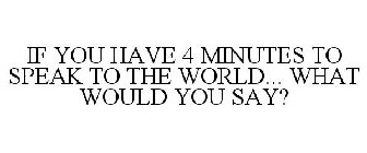 IF YOU HAVE 4 MINUTES TO SPEAK TO THE WORLD... WHAT WOULD YOU SAY?