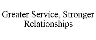 GREATER SERVICE, STRONGER RELATIONSHIPS
