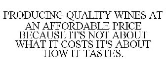 PRODUCING QUALITY WINES AT AN AFFORDABLE PRICE BECAUSE IT'S NOT ABOUT WHAT IT COSTS IT'S ABOUT HOW IT TASTES.