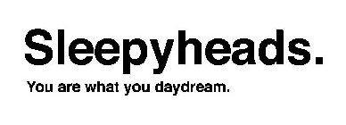 SLEEPYHEADS. YOU ARE WHAT YOU DAYDREAM.