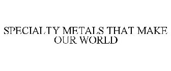 SPECIALTY METALS THAT MAKE OUR WORLD