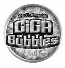 THE UNSTOPPABLE GIGA BUBBLES