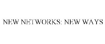NEW NETWORKS: NEW WAYS