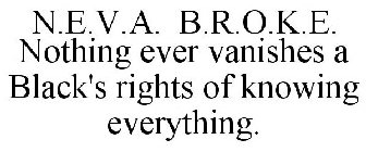 N.E.V.A. B.R.O.K.E. NOTHING EVER VANISHES A BLACK'S RIGHTS OF KNOWING EVERYTHING.