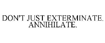 DON'T JUST EXTERMINATE. ANNIHILATE.